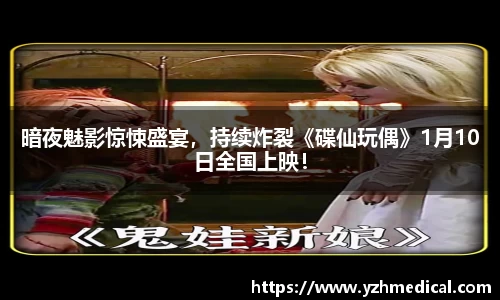 人生就是博：暗夜魅影惊悚盛宴，持续炸裂《碟仙玩偶》1月10日全国上映！