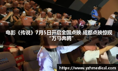 人生就是博：电影《传说》7月5日开启全国点映 成都点映惊现“万马奔腾”